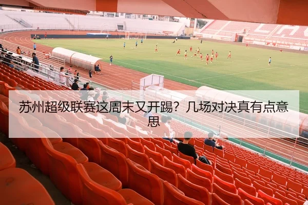 苏州超级联赛这周末又开踢？几场对决真有点意思