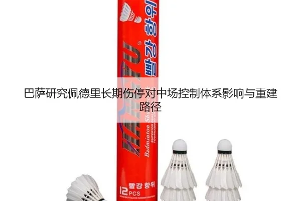 巴萨研究佩德里长期伤停对中场控制体系影响与重建路径