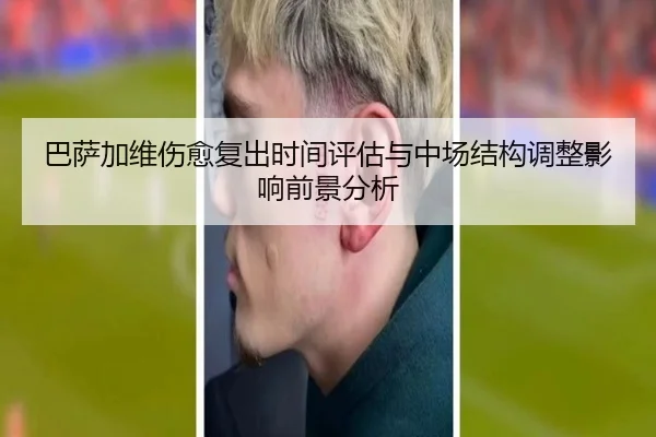 巴萨加维伤愈复出时间评估与中场结构调整影响前景分析