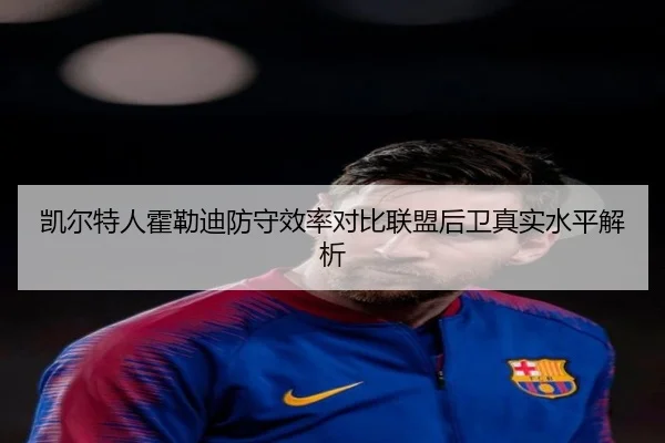 凯尔特人霍勒迪防守效率对比联盟后卫真实水平解析