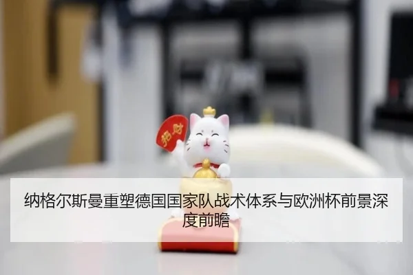 纳格尔斯曼重塑德国国家队战术体系与欧洲杯前景深度前瞻