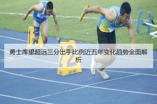 勇士库里超远三分出手比例近五年变化趋势全面解析