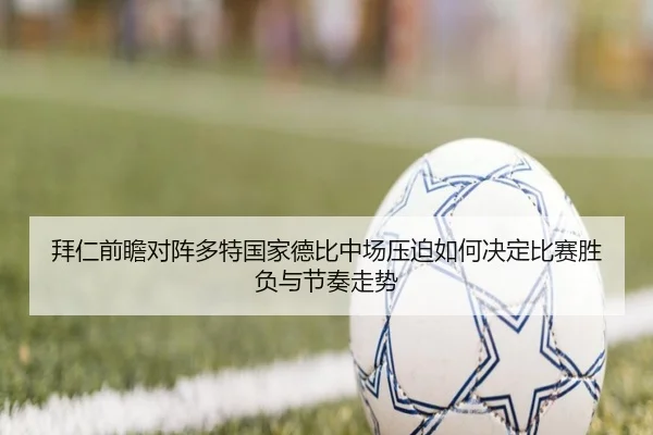 拜仁前瞻对阵多特国家德比中场压迫如何决定比赛胜负与节奏走势