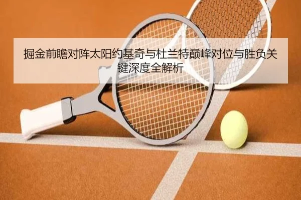 掘金前瞻对阵太阳约基奇与杜兰特巅峰对位与胜负关键深度全解析