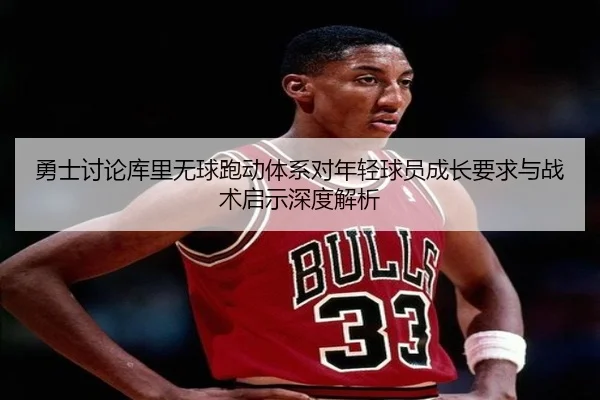 勇士讨论库里无球跑动体系对年轻球员成长要求与战术启示深度解析