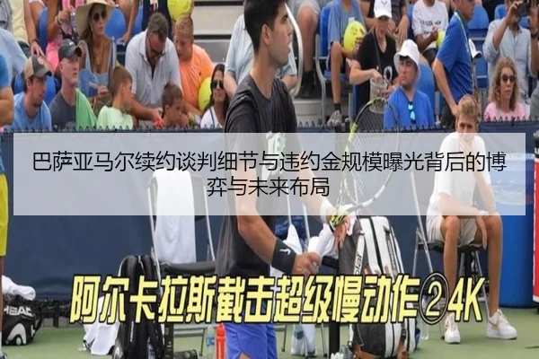 巴萨亚马尔续约谈判细节与违约金规模曝光背后的博弈与未来布局