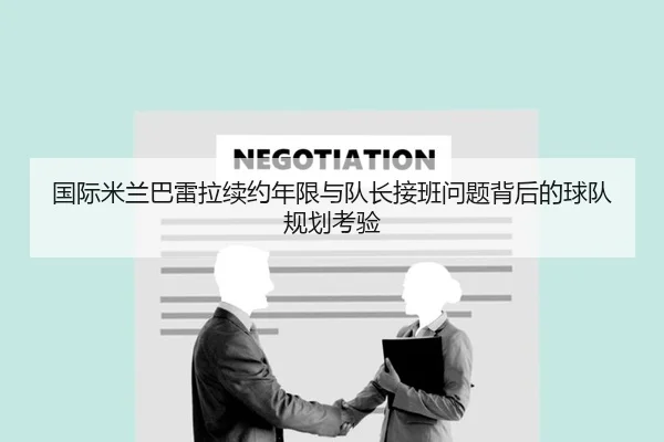 国际米兰巴雷拉续约年限与队长接班问题背后的球队规划考验