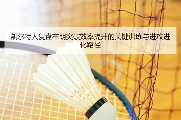 凯尔特人复盘布朗突破效率提升的关键训练与进攻进化路径