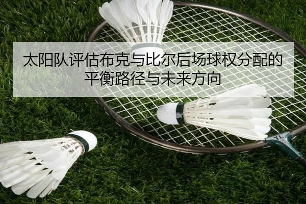 太阳队评估布克与比尔后场球权分配的平衡路径与未来方向