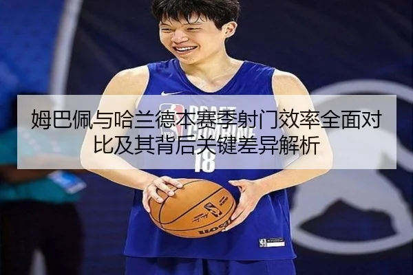 姆巴佩与哈兰德本赛季射门效率全面对比及其背后关键差异解析