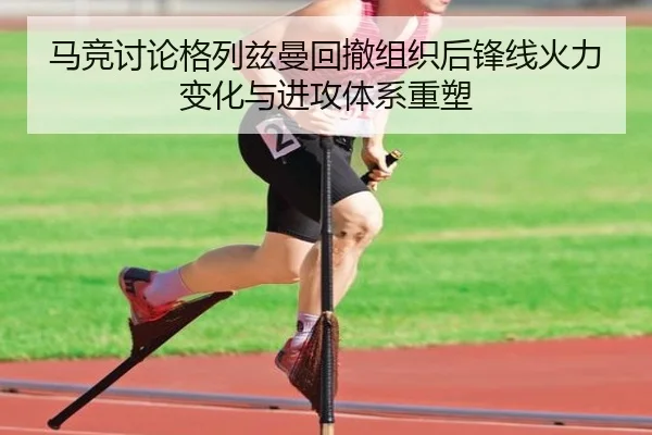 马竞讨论格列兹曼回撤组织后锋线火力变化与进攻体系重塑