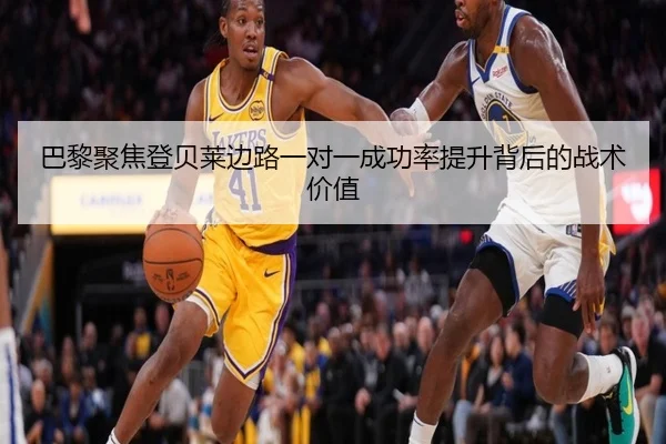 巴黎聚焦登贝莱边路一对一成功率提升背后的战术价值