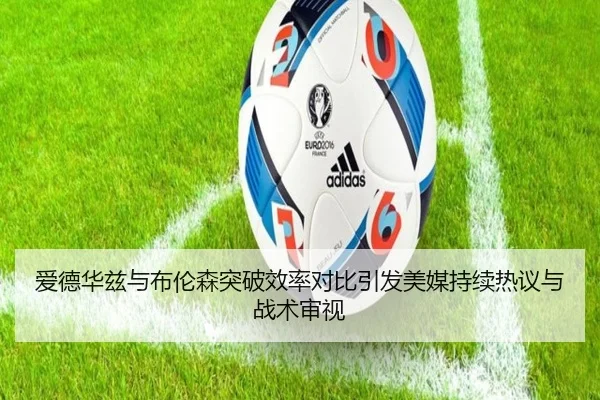 爱德华兹与布伦森突破效率对比引发美媒持续热议与战术审视