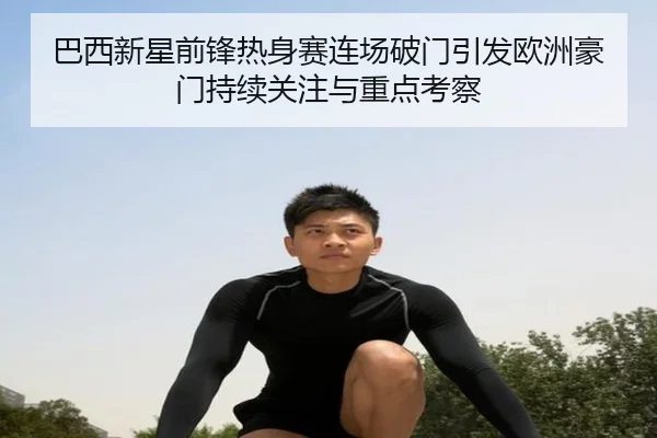 巴西新星前锋热身赛连场破门引发欧洲豪门持续关注与重点考察