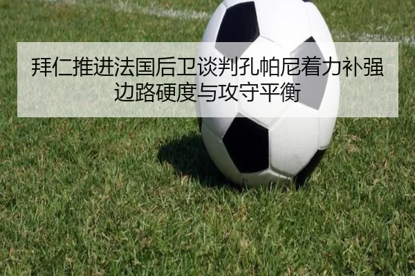 拜仁推进法国后卫谈判孔帕尼着力补强边路硬度与攻守平衡